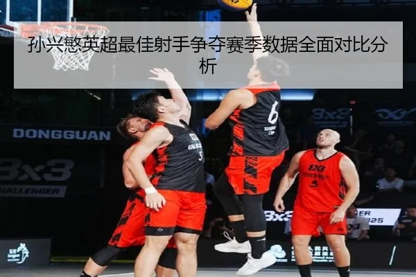 孙兴慜英超最佳射手争夺赛季数据全面对比分析 - jiuyou